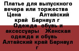 Платье для выпускного вечера или торжества › Цена ­ 600 - Алтайский край, Барнаул г. Одежда, обувь и аксессуары » Женская одежда и обувь   . Алтайский край,Барнаул г.